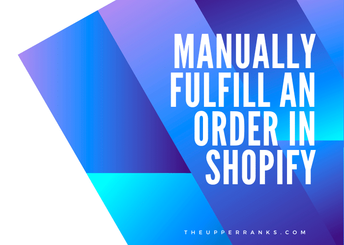 How To Manually Fulfill An Order In Shopify The Upper Ranks