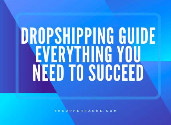 Dropshipping Guide You Need To Succeed 2023 - The Upper Ranks